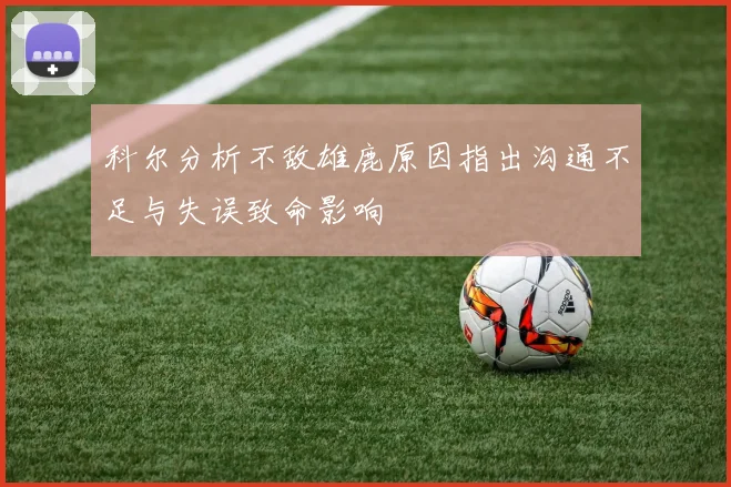 科尔分析不敌雄鹿原因指出沟通不足与失误致命影响