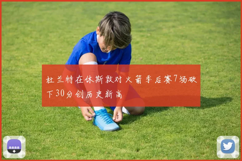 杜兰特在休斯敦对火箭季后赛7场砍下30分创历史新高