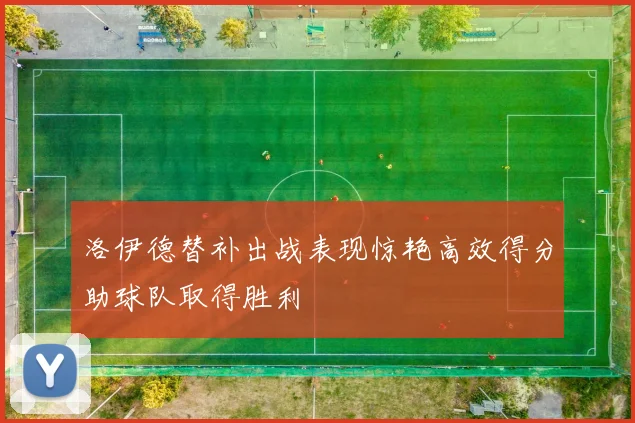 洛伊德替补出战表现惊艳高效得分助球队取得胜利