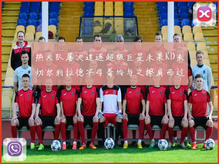 热火队屡次追逐超级巨星未果KD米切尔利拉德字母哥均与之擦肩而过