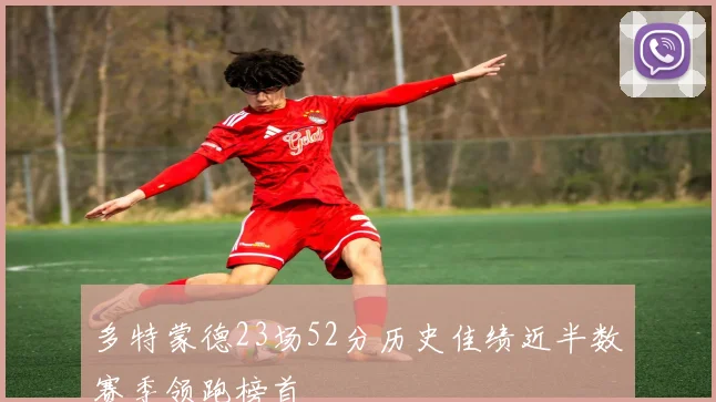 多特蒙德23场52分历史佳绩近半数赛季领跑榜首