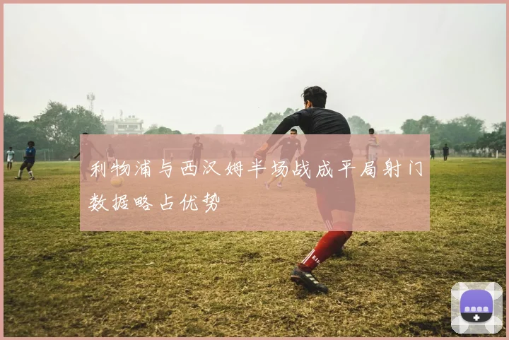 利物浦与西汉姆半场战成平局射门数据略占优势