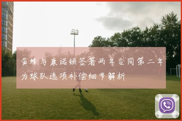 黄蜂与康诺顿签署两年合同第二年为球队选项补偿细节解析