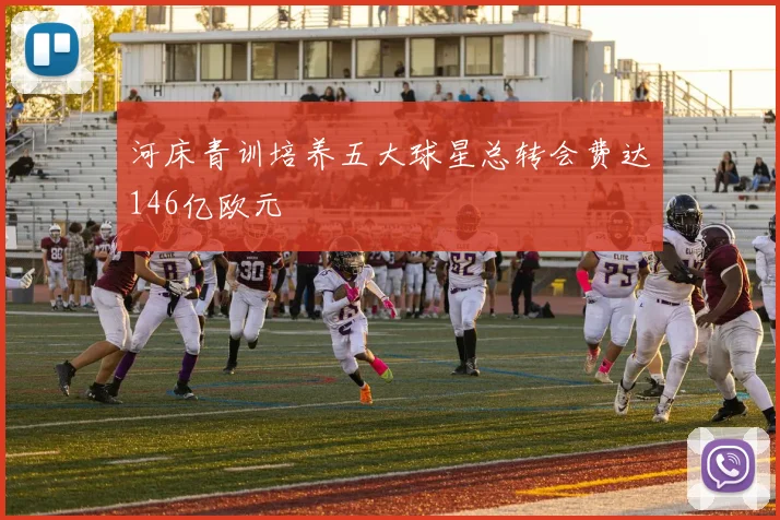 河床青训培养五大球星总转会费达146亿欧元