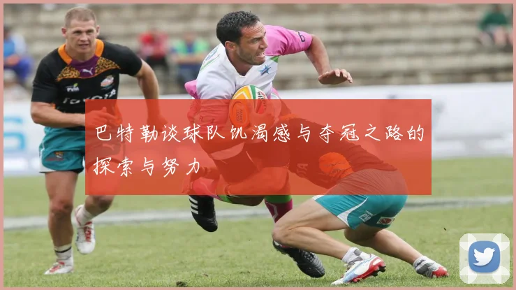 巴特勒谈球队饥渴感与夺冠之路的探索与努力