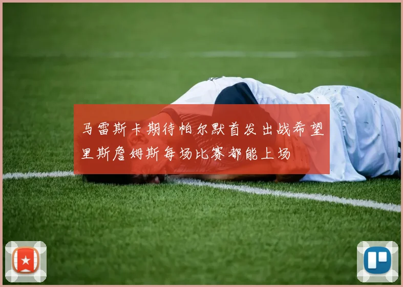 马雷斯卡期待帕尔默首发出战希望里斯詹姆斯每场比赛都能上场