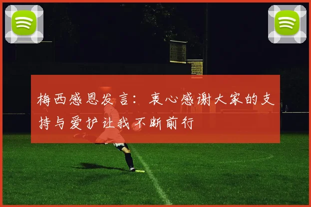 梅西感恩发言：衷心感谢大家的支持与爱护让我不断前行