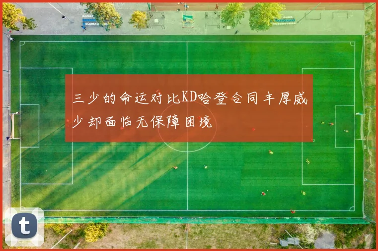 三少的命运对比KD哈登合同丰厚威少却面临无保障困境