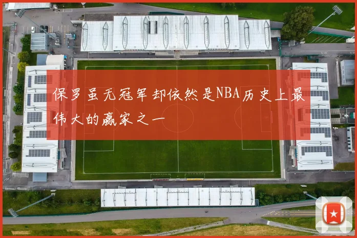 保罗虽无冠军却依然是NBA历史上最伟大的赢家之一