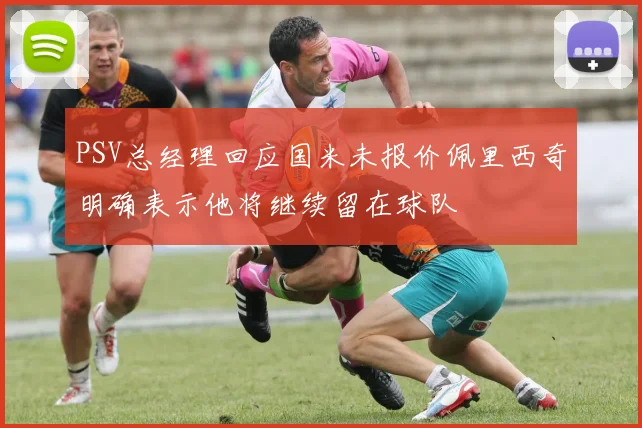 PSV总经理回应国米未报价佩里西奇明确表示他将继续留在球队