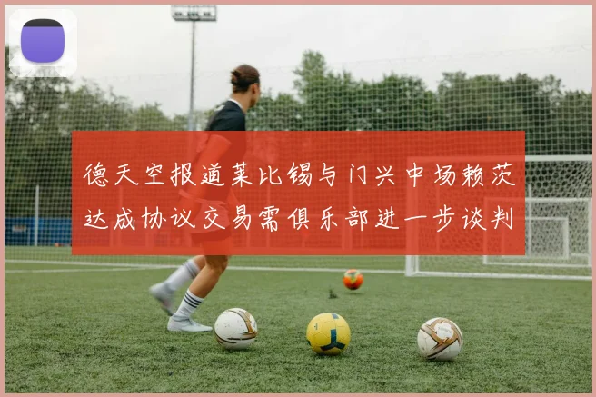 德天空报道莱比锡与门兴中场赖茨达成协议交易需俱乐部进一步谈判