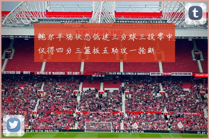 鲍尔半场状态低迷三分球三投零中仅得四分三篮板五助攻一抢断
