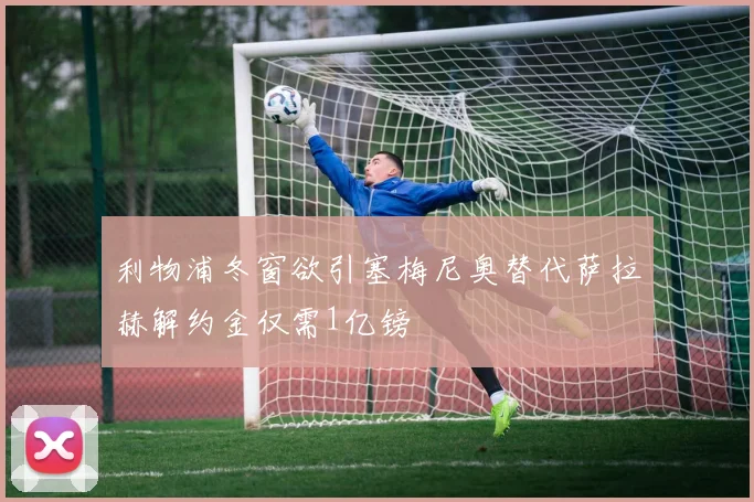 利物浦冬窗欲引塞梅尼奥替代萨拉赫解约金仅需1亿镑
