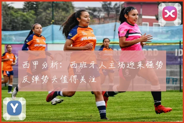 西甲分析：西班牙人主场迎来强势反弹势头值得关注