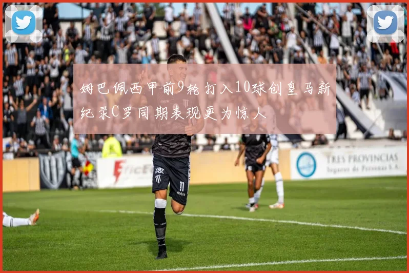 姆巴佩西甲前9轮打入10球创皇马新纪录C罗同期表现更为惊人